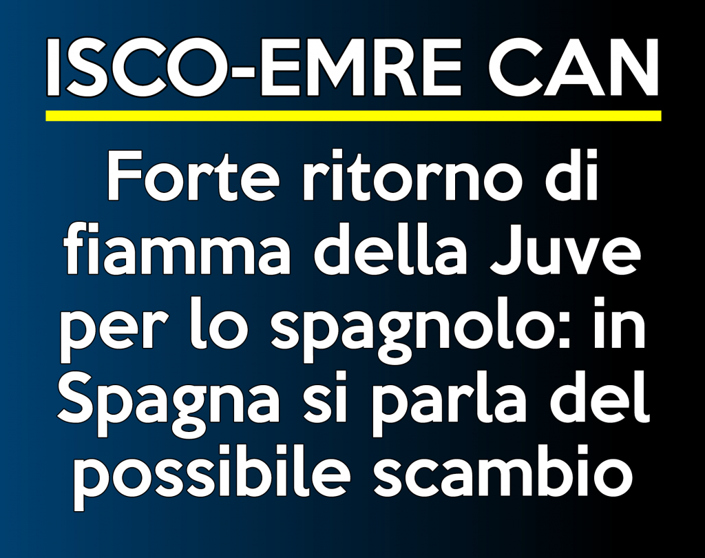 Mercato Juve: Isco-Emre Can prima ipotesi di scambio.